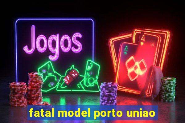 fatal model porto uniao